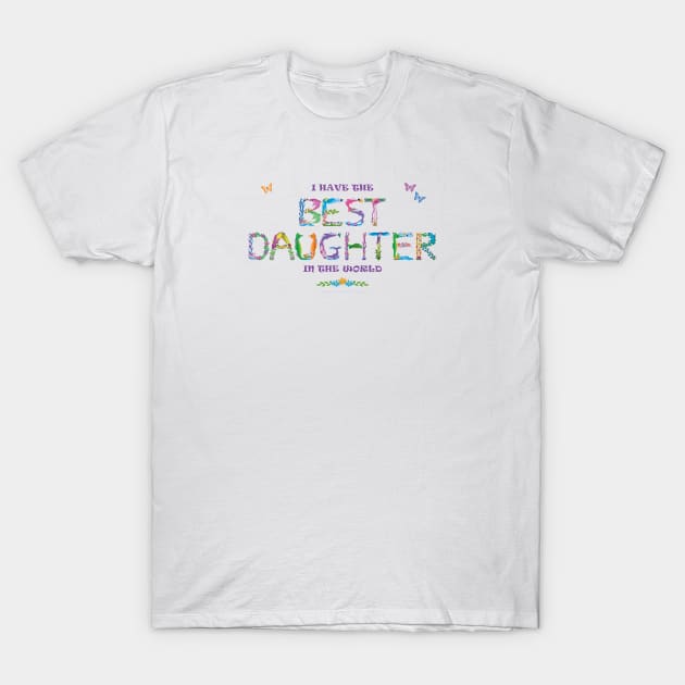 I have the best daughter in the world - tropical word art T-Shirt by DawnDesignsWordArt